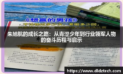 朱旭航的成长之路:从青涩少年到行业领军人物的奋斗历程与启示