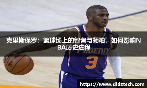 克里斯保罗：篮球场上的智者与领袖，如何影响NBA历史进程