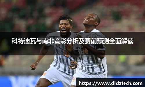 科特迪瓦与南非竞彩分析及赛前预测全面解读