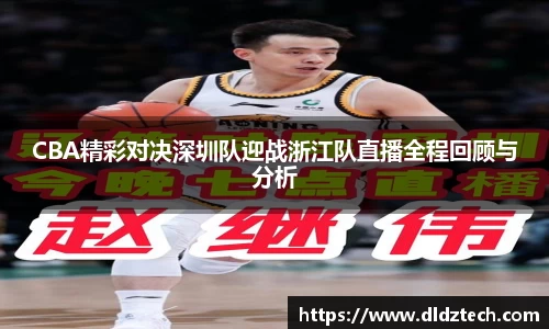 CBA精彩对决深圳队迎战浙江队直播全程回顾与分析